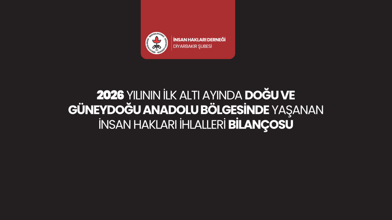 2026 YILININ İLK ALTI AYINDA DOĞU VE GÜNEYDOĞU ANADOLU BÖLGESİNDE YAŞANAN İNSAN HAKLARI İHLALLERİ BİLANÇOSU